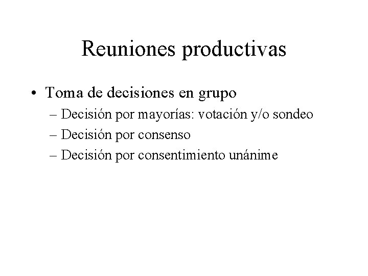 Reuniones productivas • Toma de decisiones en grupo – Decisión por mayorías: votación y/o