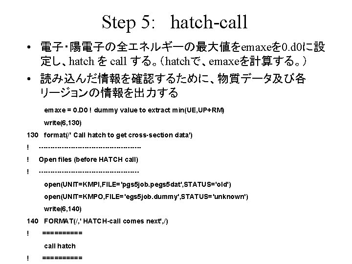 Step 5: hatch-call • 電子・陽電子の全エネルギーの最大値をemaxeを 0. d 0に設 定し、hatch を call する。（hatchで、emaxeを計算する。） • 読み込んだ情報を確認するために、物質データ及び各