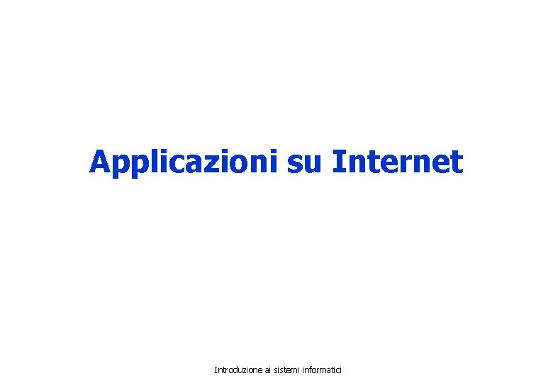 Applicazioni su Internet Introduzione ai sistemi informatici 