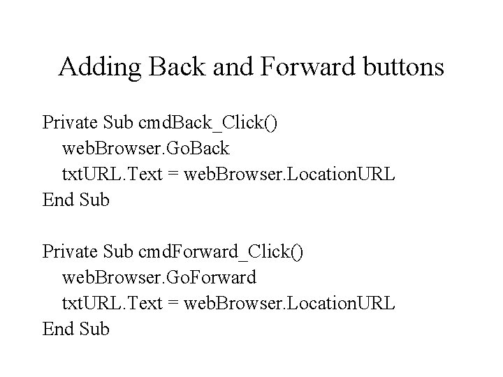Adding Back and Forward buttons Private Sub cmd. Back_Click() web. Browser. Go. Back txt.