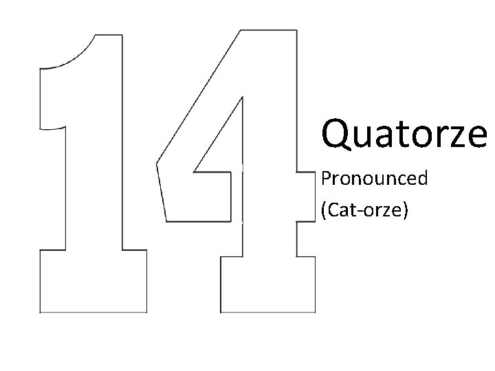 Quatorze Pronounced (Cat-orze) Quatorze Pronounced (Cat-orze)