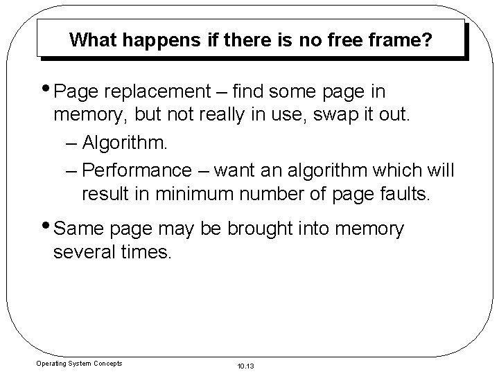 What happens if there is no free frame? • Page replacement – find some