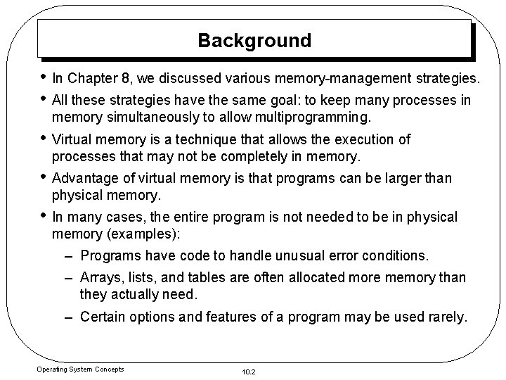 Background • In Chapter 8, we discussed various memory-management strategies. • All these strategies