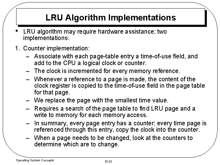 LRU Algorithm Implementations • LRU algorithm may require hardware assistance; two implementations: 1. Counter