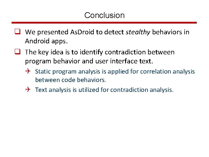 Conclusion q We presented As. Droid to detect stealthy behaviors in Android apps. q