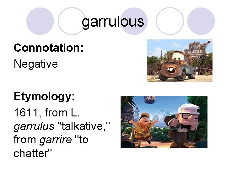 garrulous Connotation: Negative Etymology: 1611, from L. garrulus "talkative, " from garrire "to chatter"