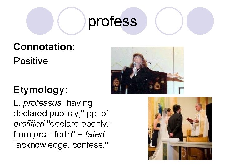 profess Connotation: Positive Etymology: L. professus "having declared publicly, " pp. of profitieri "declare