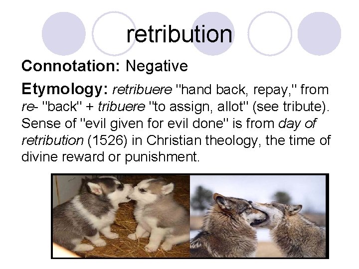 retribution Connotation: Negative Etymology: retribuere "hand back, repay, " from re- "back" + tribuere