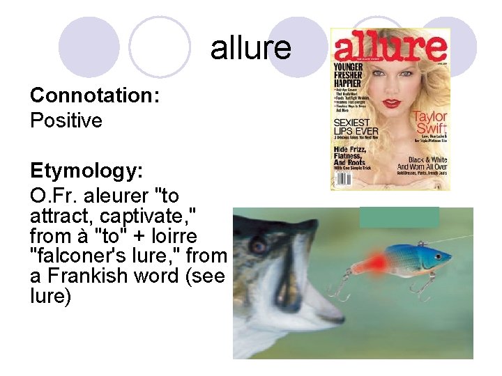 allure Connotation: Positive Etymology: O. Fr. aleurer "to attract, captivate, " from à "to"