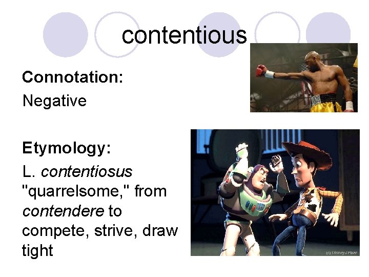 contentious Connotation: Negative Etymology: L. contentiosus "quarrelsome, " from contendere to compete, strive, draw