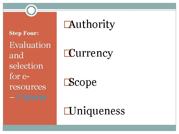 Step Four: Evaluation and selection for eresources – Criteria �Authority �Currency �Scope �Uniqueness 