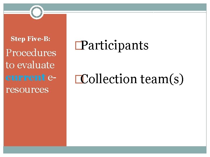 Step Five-B: Procedures to evaluate current eresources �Participants �Collection team(s) 