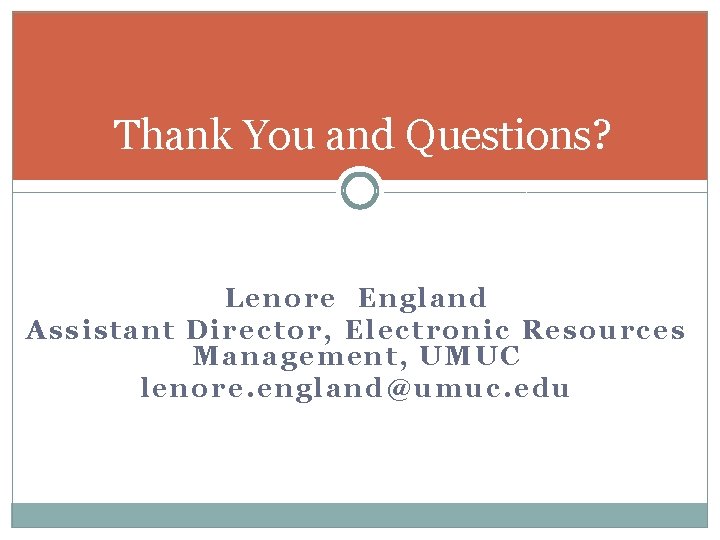 Thank You and Questions? Lenore England Assistant Director, Electronic Resources Management, UMUC lenore. england@umuc.