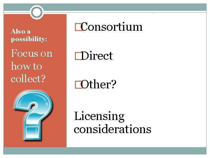 Also a possibility: Focus on how to collect? �Consortium �Direct �Other? Licensing considerations 