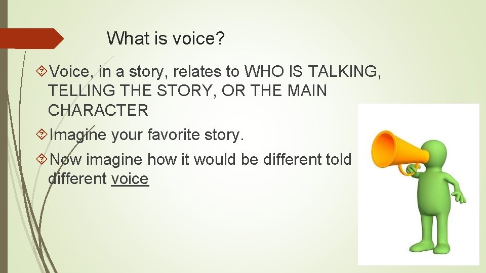 What is voice? Voice, in a story, relates to WHO IS TALKING, TELLING THE