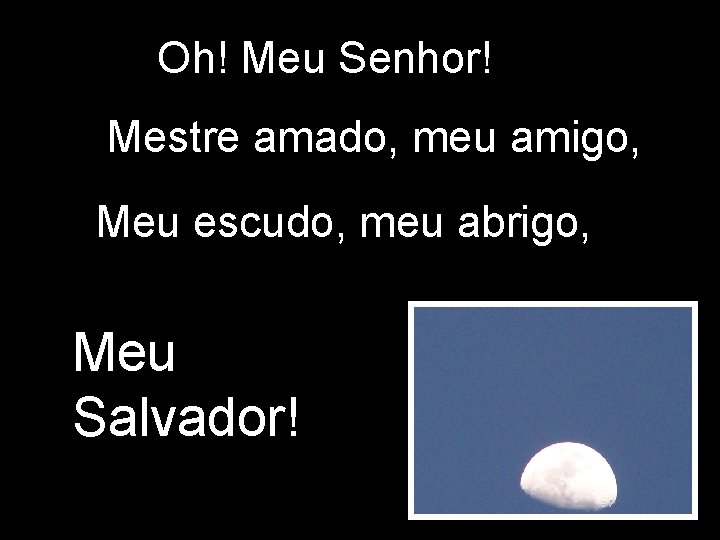 Oh! Meu Senhor! Mestre amado, meu amigo, Meu escudo, meu abrigo, Meu Salvador! 