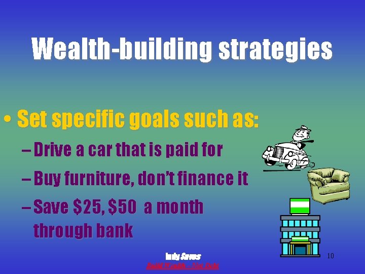 Wealth-building strategies • Set specific goals such as: – Drive a car that is