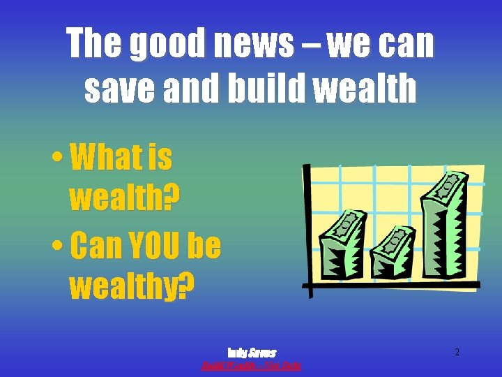 The good news – we can save and build wealth • What is wealth?