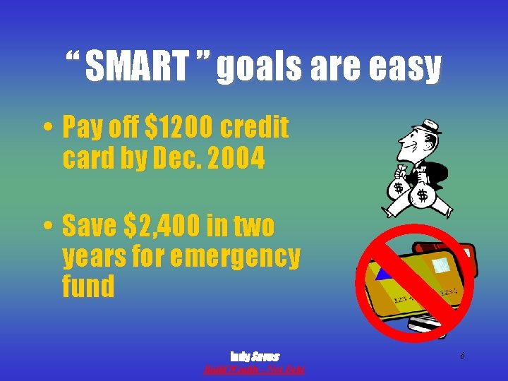 “ SMART ” goals are easy • Pay off $1200 credit card by Dec.
