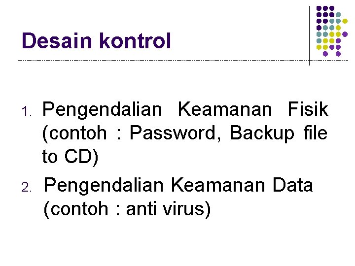 Desain kontrol 1. 2. Pengendalian Keamanan Fisik (contoh : Password, Backup file to CD)