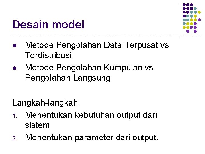 Desain model l l Metode Pengolahan Data Terpusat vs Terdistribusi Metode Pengolahan Kumpulan vs