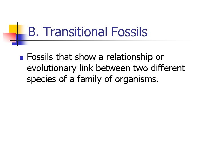 B. Transitional Fossils n Fossils that show a relationship or evolutionary link between two B. Transitional Fossils n Fossils that show a relationship or evolutionary link between two