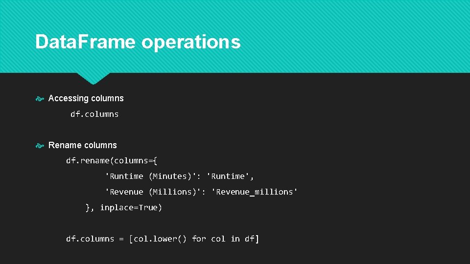 Data. Frame operations Accessing columns df. columns Rename columns df. rename(columns={ 'Runtime (Minutes)': 'Runtime',