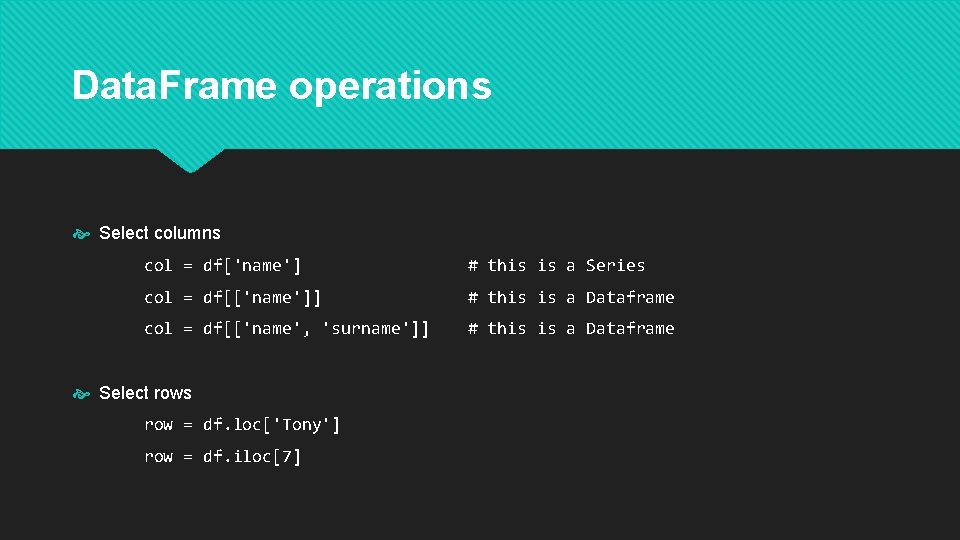 Data. Frame operations Select columns col = df['name'] # this is a Series col