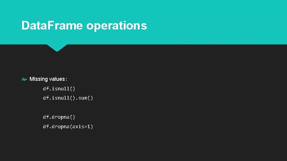 Data. Frame operations Missing values: df. isnull(). sum() df. dropna(axis=1) 