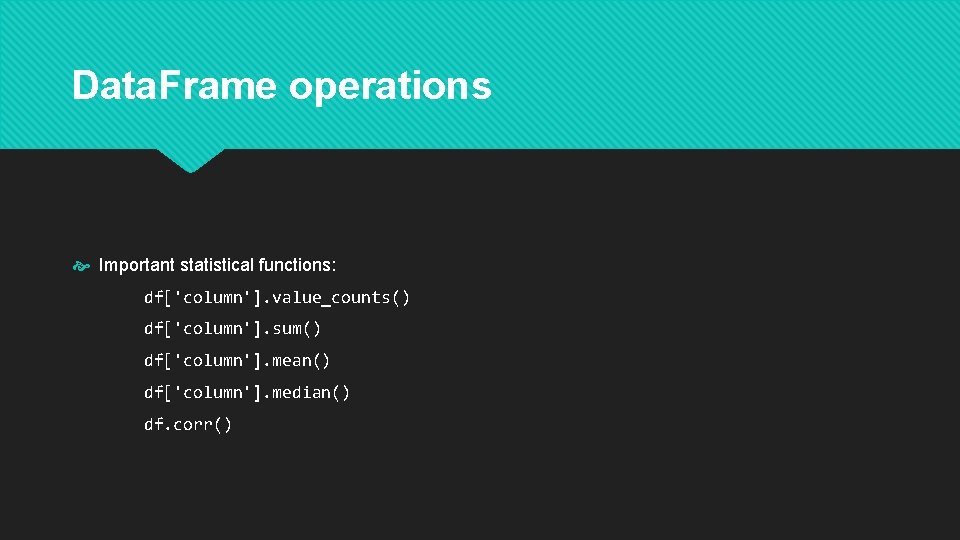 Data. Frame operations Important statistical functions: df['column']. value_counts() df['column']. sum() df['column']. mean() df['column']. median()