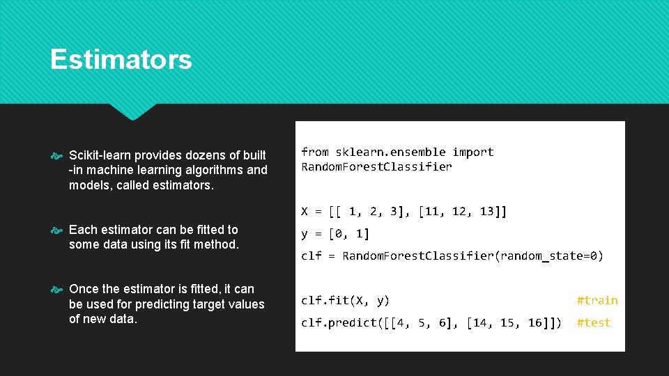 Estimators Scikit-learn provides dozens of built -in machine learning algorithms and models, called estimators.