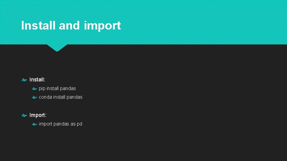 Install and import Install: pip install pandas conda install pandas Import: import pandas as