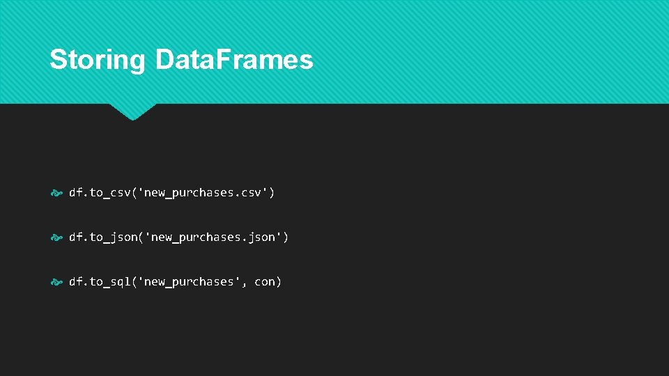 Storing Data. Frames df. to_csv('new_purchases. csv') df. to_json('new_purchases. json') df. to_sql('new_purchases', con) 