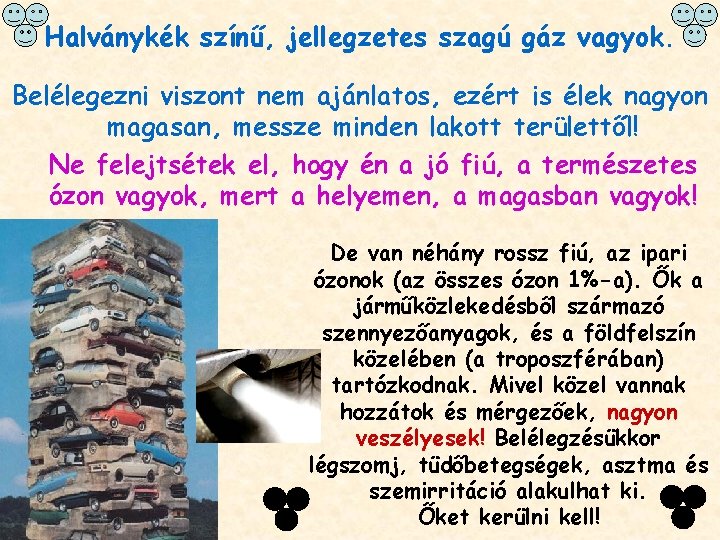 Halványkék színű, jellegzetes szagú gáz vagyok. Belélegezni viszont nem ajánlatos, ezért is élek nagyon