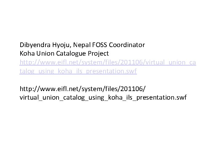 Dibyendra Hyoju, Nepal FOSS Coordinator Koha Union Catalogue Project http: //www. eifl. net/system/files/201106/virtual_union_ca talog_using_koha_ils_presentation.
