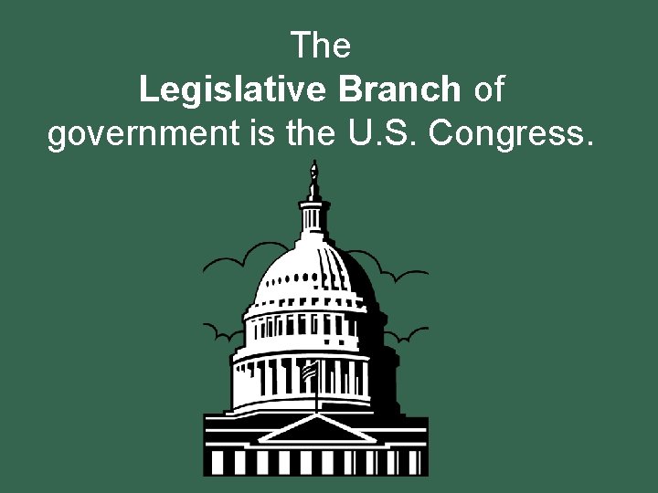 The Legislative Branch of government is the U. S. Congress. 