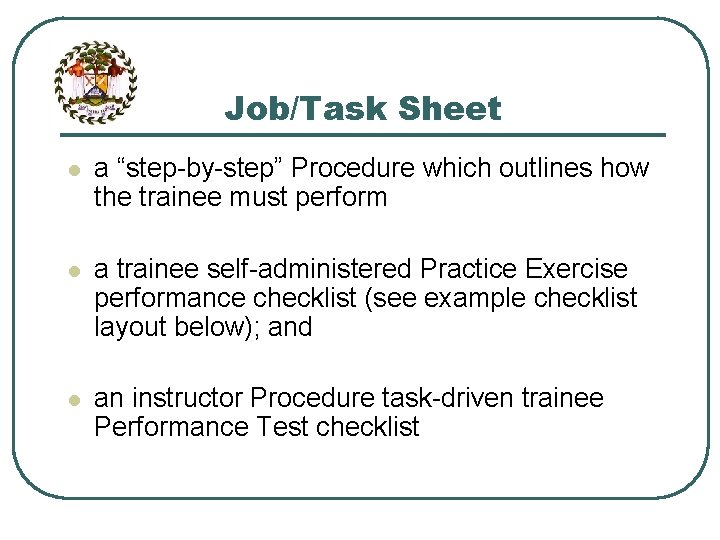Job/Task Sheet l a “step-by-step” Procedure which outlines how the trainee must perform l