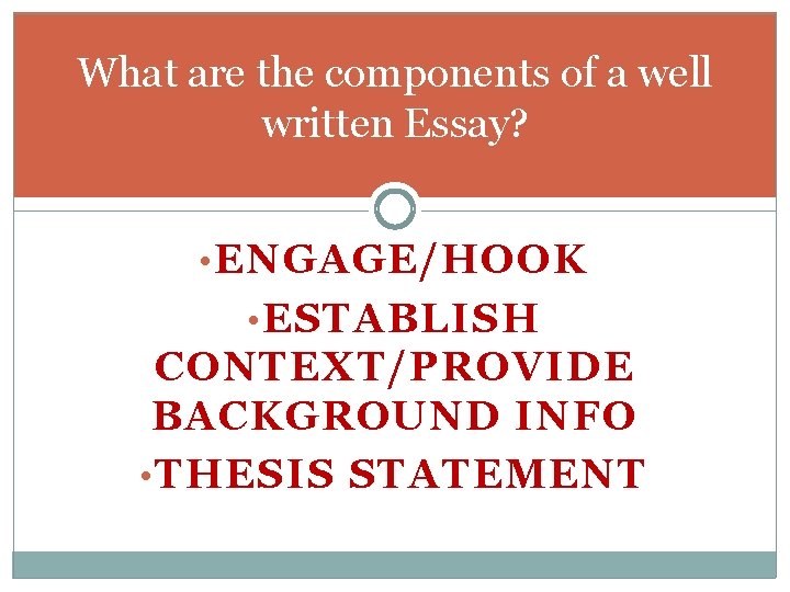 What are the components of a well written Essay? • ENGAGE/HOOK • ESTABLISH CONTEXT/PROVIDE
