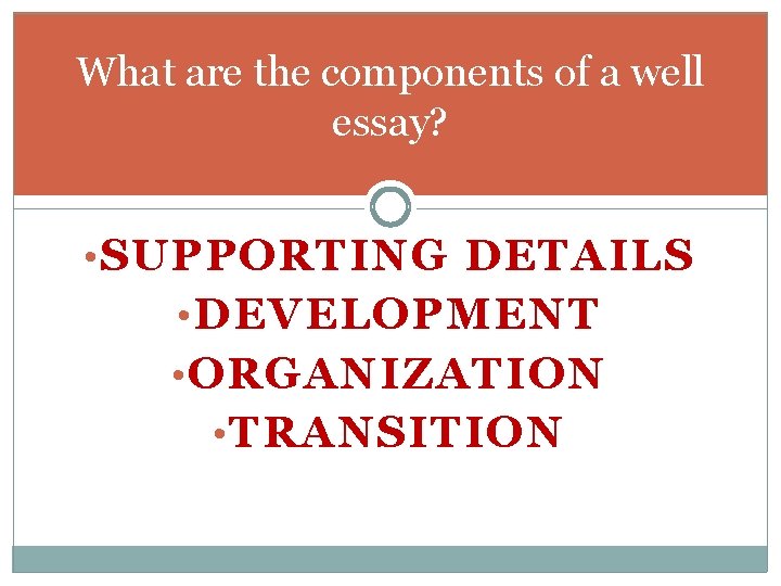 What are the components of a well essay? • SUPPORTING DETAILS • DEVELOPMENT •