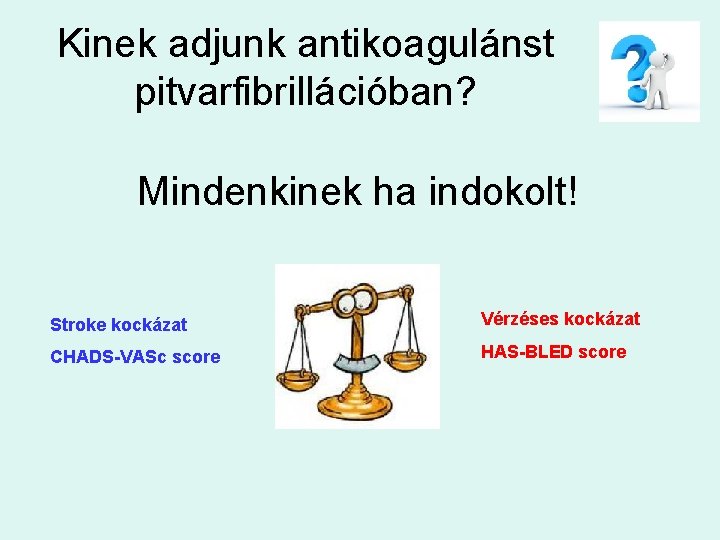 Kinek adjunk antikoagulánst pitvarfibrillációban? Mindenkinek ha indokolt! Stroke kockázat Vérzéses kockázat CHADS-VASc score HAS-BLED