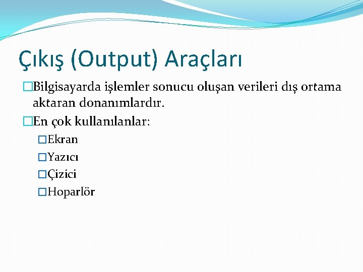 Çıkış (Output) Araçları �Bilgisayarda işlemler sonucu oluşan verileri dış ortama aktaran donanımlardır. �En çok