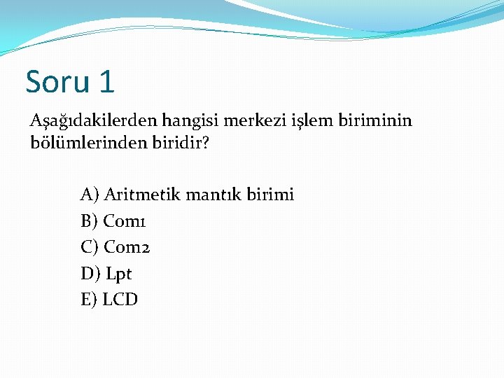 Soru 1 Aşağıdakilerden hangisi merkezi işlem biriminin bölümlerinden biridir? A) Aritmetik mantık birimi B)