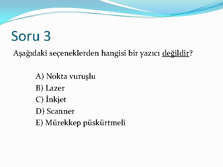 Soru 3 Aşağıdaki seçeneklerden hangisi bir yazıcı değildir? A) Nokta vuruşlu B) Lazer C)