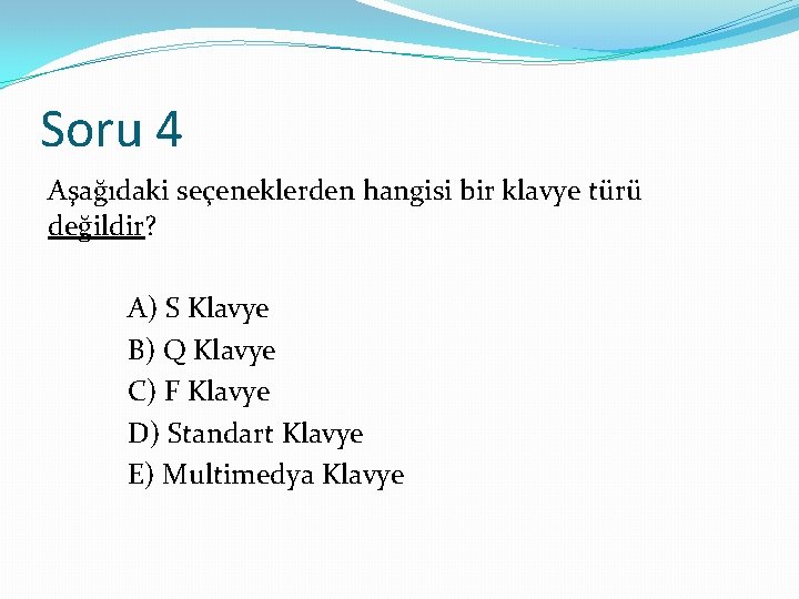 Soru 4 Aşağıdaki seçeneklerden hangisi bir klavye türü değildir? A) S Klavye B) Q