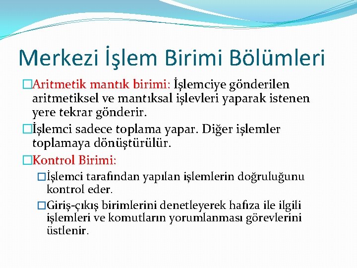 Merkezi İşlem Birimi Bölümleri �Aritmetik mantık birimi: İşlemciye gönderilen aritmetiksel ve mantıksal işlevleri yaparak