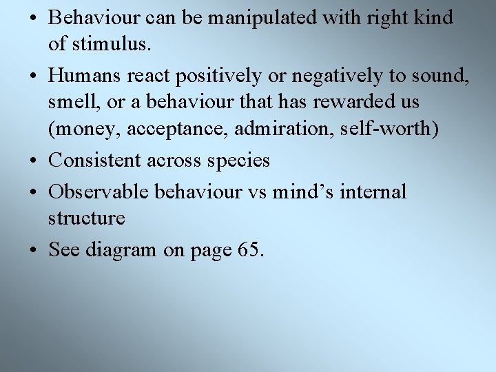  • Behaviour can be manipulated with right kind of stimulus. • Humans react