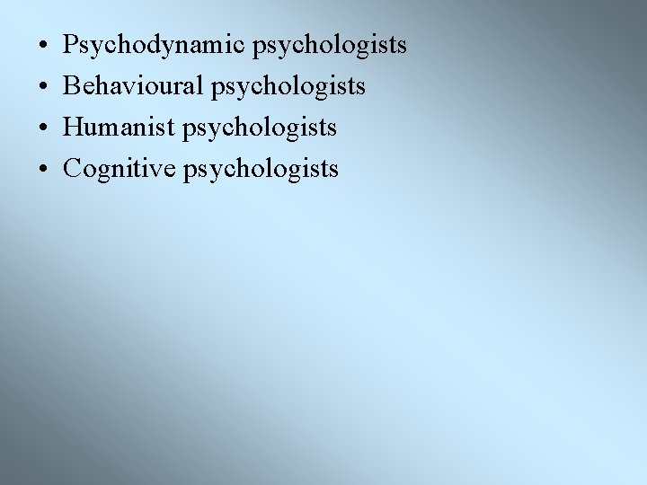  • • Psychodynamic psychologists Behavioural psychologists Humanist psychologists Cognitive psychologists 