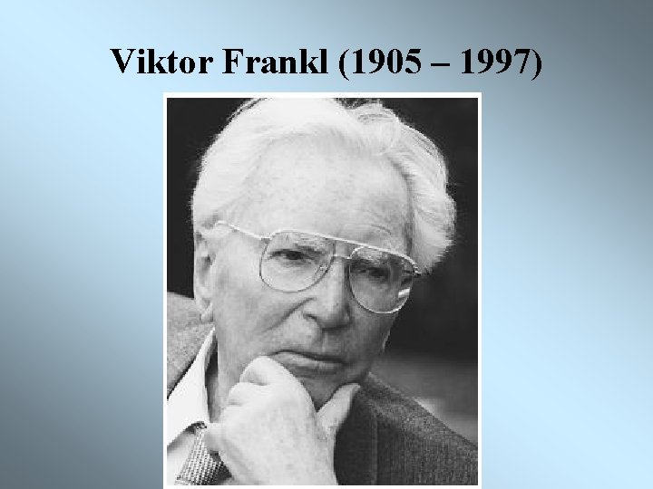 Viktor Frankl (1905 – 1997) 