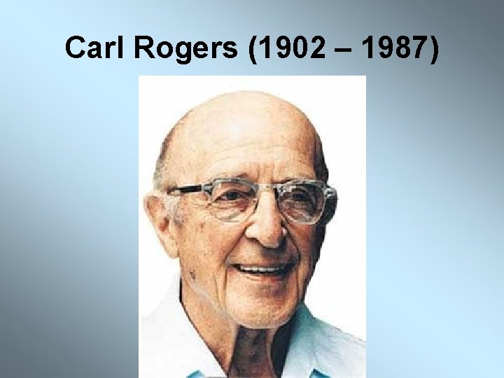 Carl Rogers (1902 – 1987) 