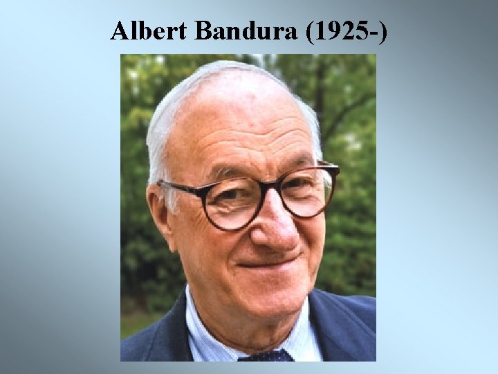 Albert Bandura (1925 -) 